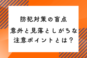 防犯対策の盲点|意外と見落としがちな注意ポイントとは?のサムネイル画像です