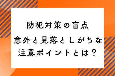 防犯対策の盲点｜意外と見落としがちな注意ポイントとは？のサムネイル画像です