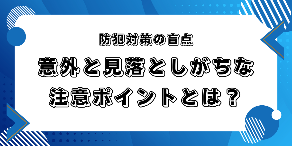 防犯対策の盲点｜意外と見落としがちな注意ポイントとは？のサムネイル画像です