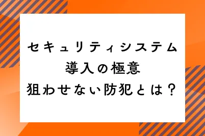 セキュリティシステム導入の極意|狙わせない防犯とは?のサムネイル画像です