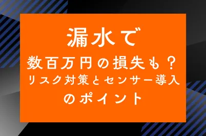 漏水で数百万円の損失も?リスク対策とセンサー導入のポイントのサムネイル画像です