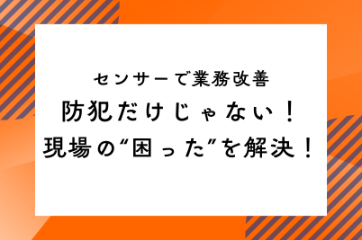 センサーで業務改善|防犯だけじゃない!現場の“困った”を解決!のサムネイル画像です