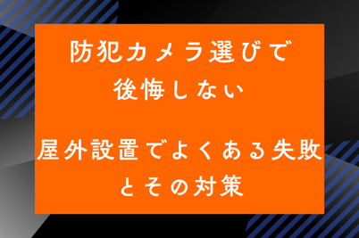 防犯カメラ選びで後悔しない 屋外設置でよくある失敗とその対策のサムネイル画像です
