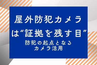 屋外防犯カメラは“証拠を残す目”─防犯の起点となるカメラ活用のサムネイル画像です