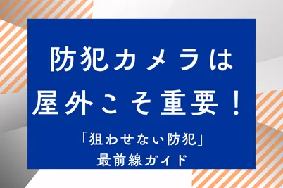 防犯カメラは屋外こそ重要！「狙わせない防犯」最前線ガイドのサムネイル画像です
