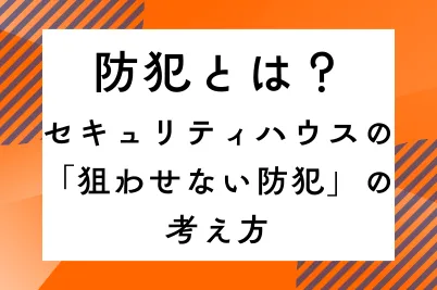 防犯とは？セキュリティハウスの「狙わせない防犯」の考え方のサムネイル画像です