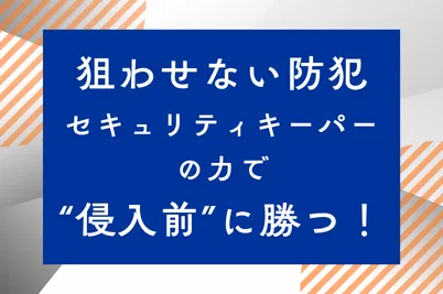 狙わせない防犯セキュリティキーパーの力で“侵入前”に勝つ！のサムネイル画像です