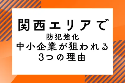 【関西エリアで防犯強化】中小企業が狙われる3つの理由のサムネイル画像です