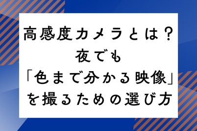 高感度カメラとは？夜でも「色まで分かる映像」を撮るための選び方のサムネイル画像です